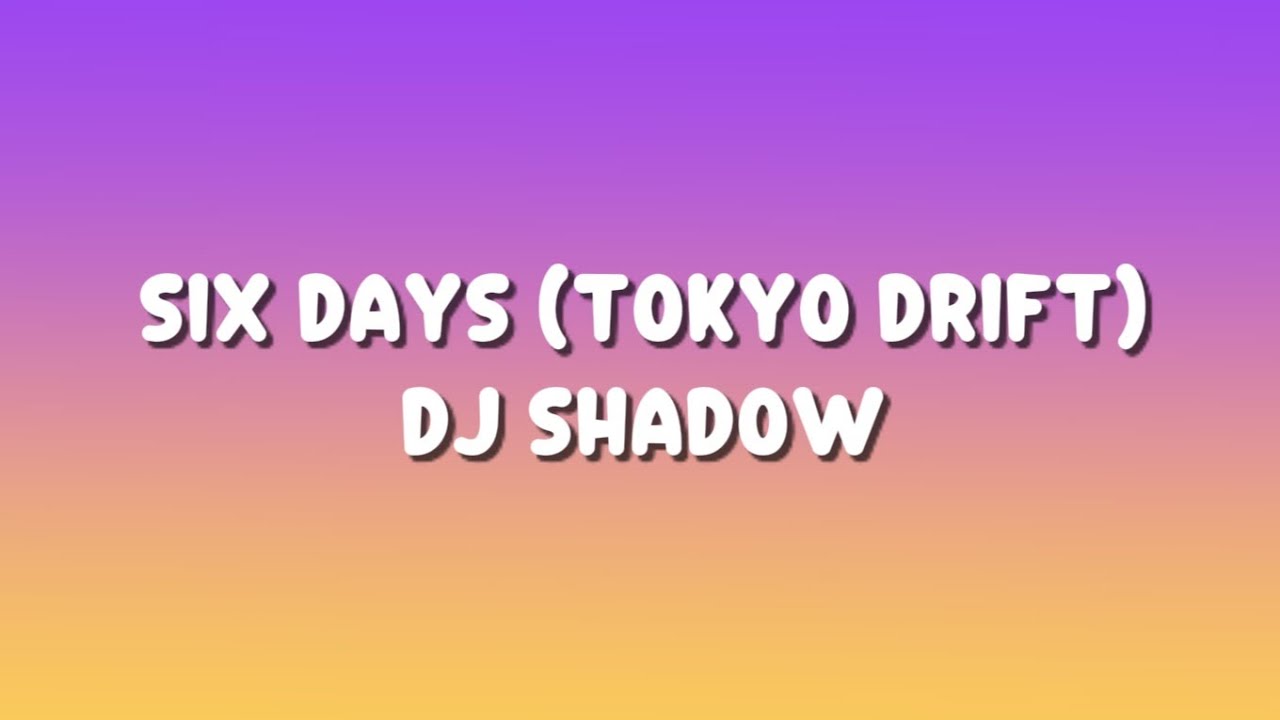 Dj Shadow - Six Days Lyrics (Tokyo Drift)