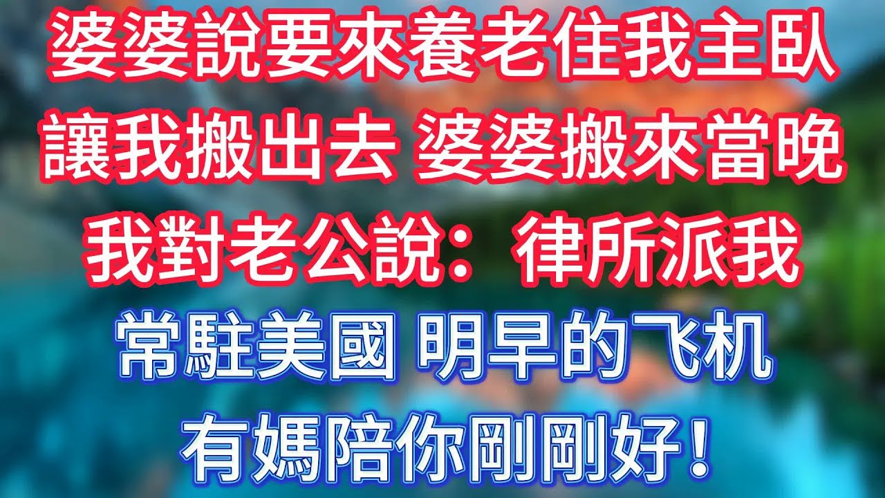 婆婆說要來養老住我主臥，讓我搬出去，婆婆搬來當晚，我對老公說：律所派我常駐美國，明早的飛機，有媽陪你剛剛好！ 