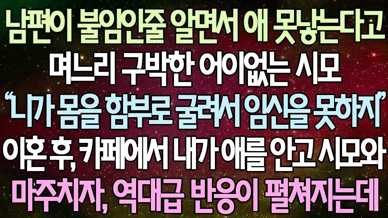 반전 사연 남편이 불임인줄 알면서 애 못낳는다고 며느리 구박한 어이없는 시모 이혼 후, 카페에서 내가 애를 안고 시모와 마주치자, 역대급 반응이 펼쳐지는데 사이다사연