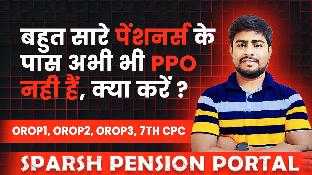 बहुत सारे पेंशनर्स के पास अभी भी PPO नहीं हैं, क्या करें ? OROP1, OROP2, OROP3, 7TH CPC