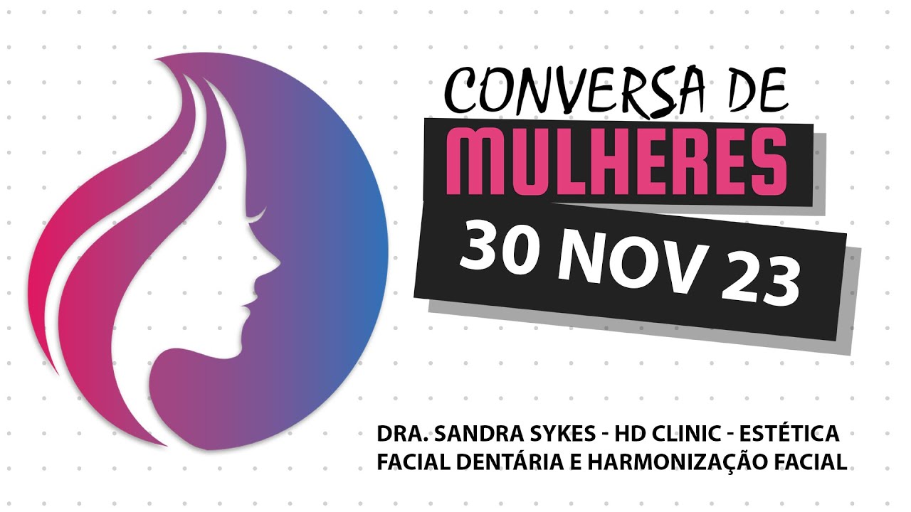 Conversa de Mulheres |  Dr&ordf; Sandra Sykes - HD Clinic - Est&eacute;tica facial dent&aacute;ria/harmoniza&ccedil;&atilde;o facial