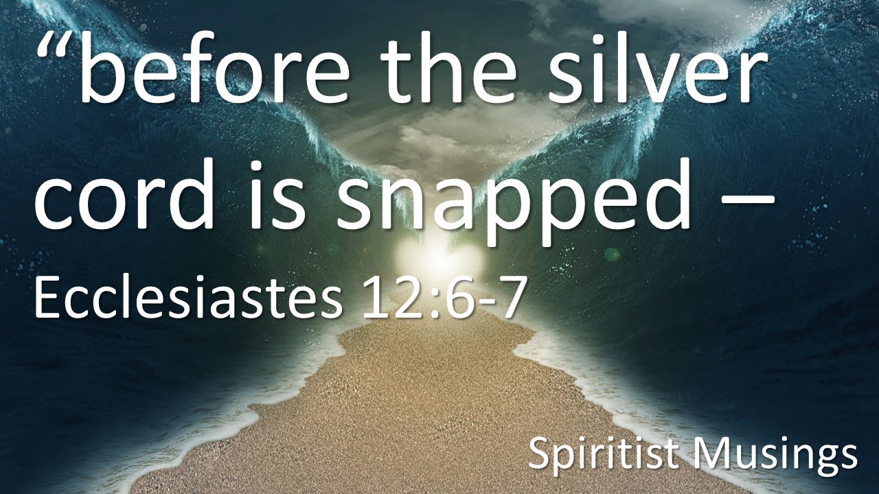 The Old Testament references a Silver Cord – the connection between the Spirit and the Body