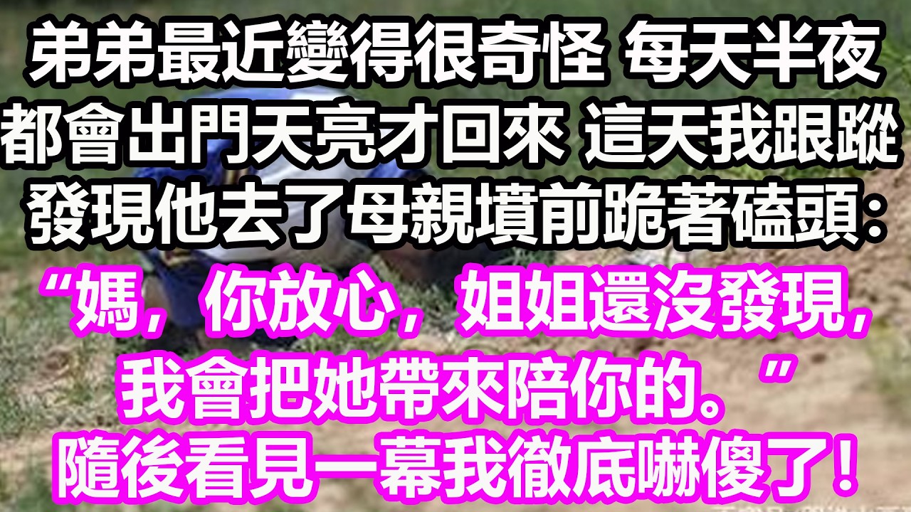 弟弟最近變得很奇怪，每天半夜都會出門，天亮才回來，這天我跟蹤發現他去了母親墳前跪著磕頭：“媽，你放心，姐姐還沒發現，我會把她帶來陪你的。”隨後看見一幕我徹底嚇傻了！#淺談人生#民間故事#孝顺