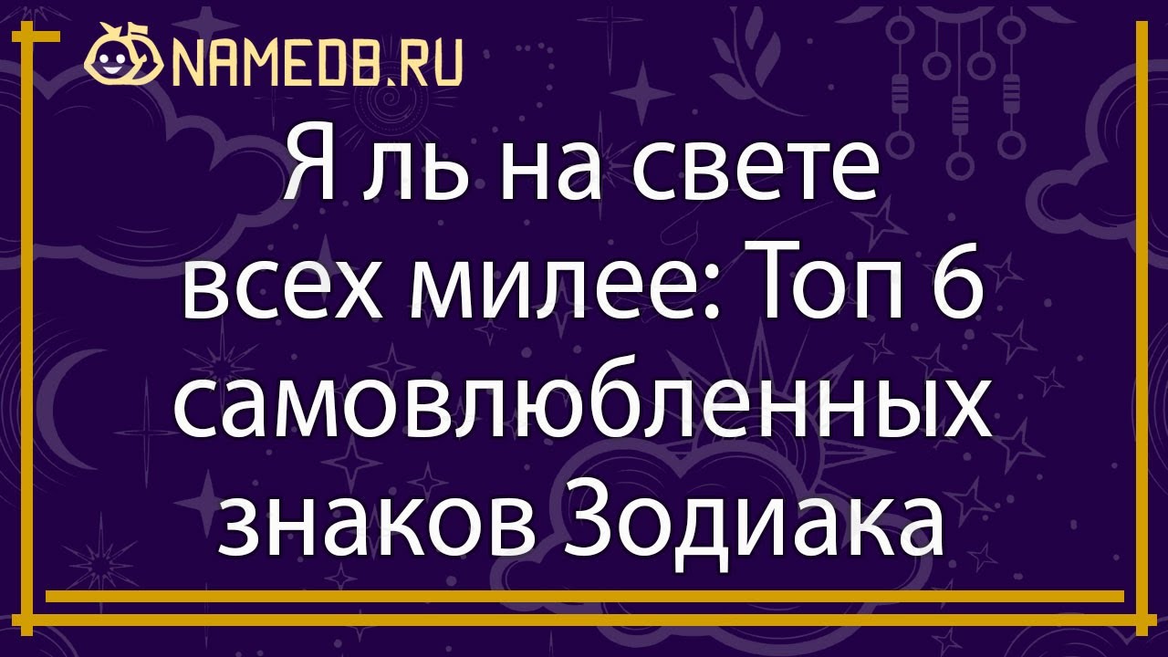Я ль на свете всех милее: Топ 6 самовлюбленных знаков Зодиака