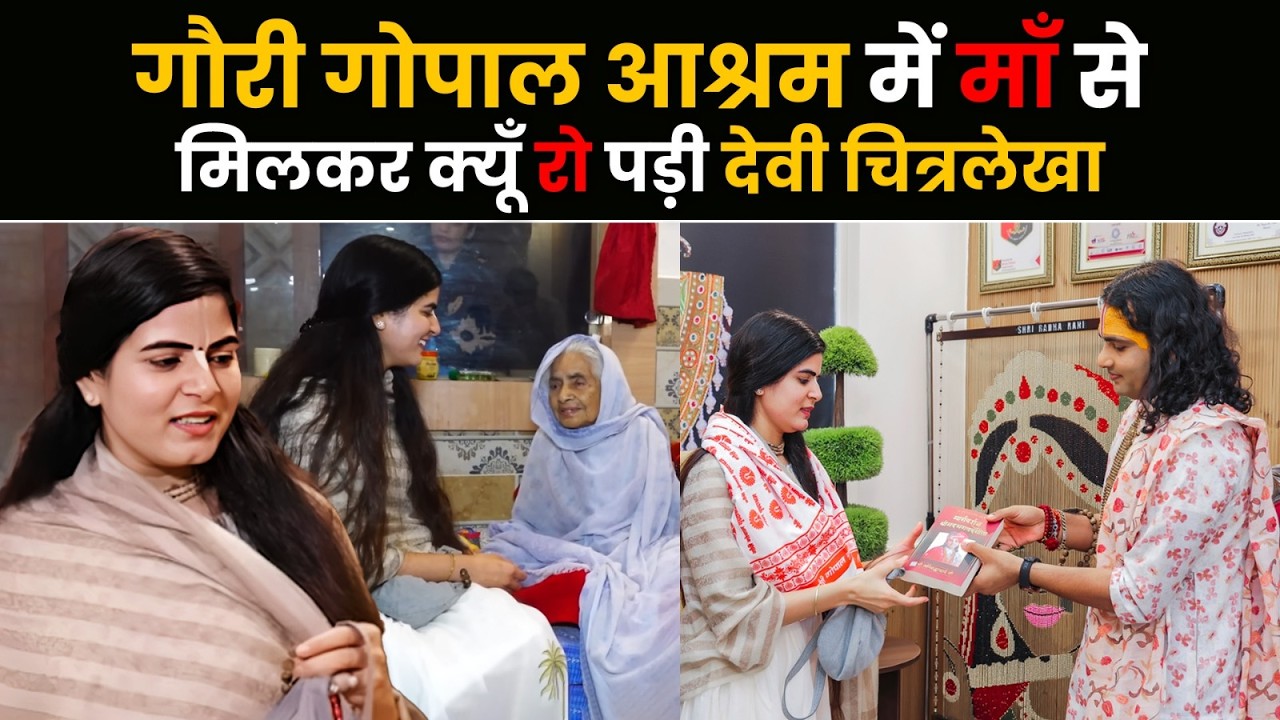 गौरी गोपाल आश्रम में माँ से मिलकर क्यूँ रो पड़ी देवी चित्रलेखा | श्री अनिरुद्धाचार्य ही महाराज