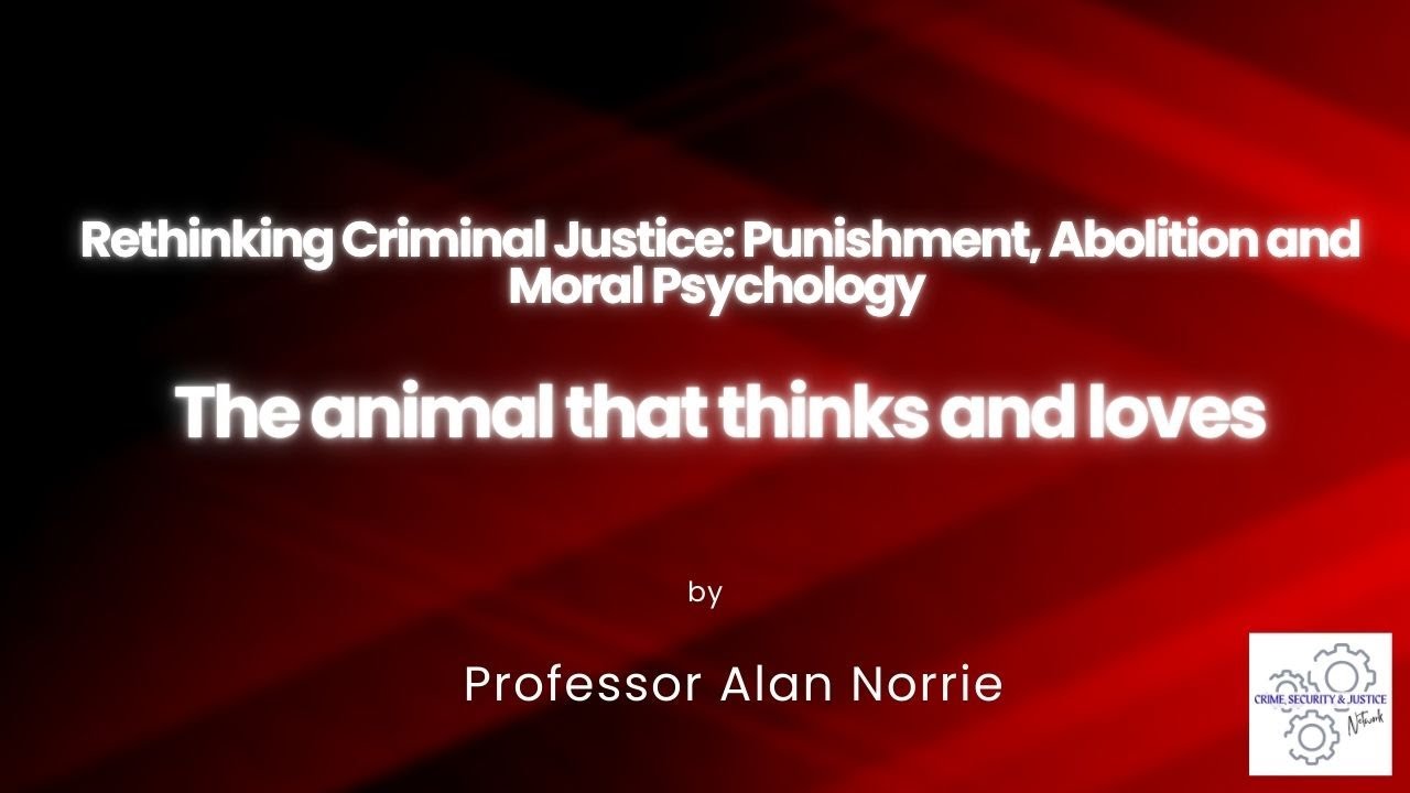 Professor Alan Norrie, Rethinking Criminal Justice: Punishment, Abolition and Moral Psychology.