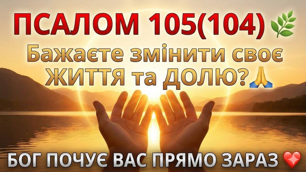 ПСАЛОМ 105 (104)🌿 Бажаєте змінити своє ЖИТТЯ та ДОЛЮ?🙏БОГ ПОЧУЄ ВАС ПРЯМО ЗАРАЗ❤️