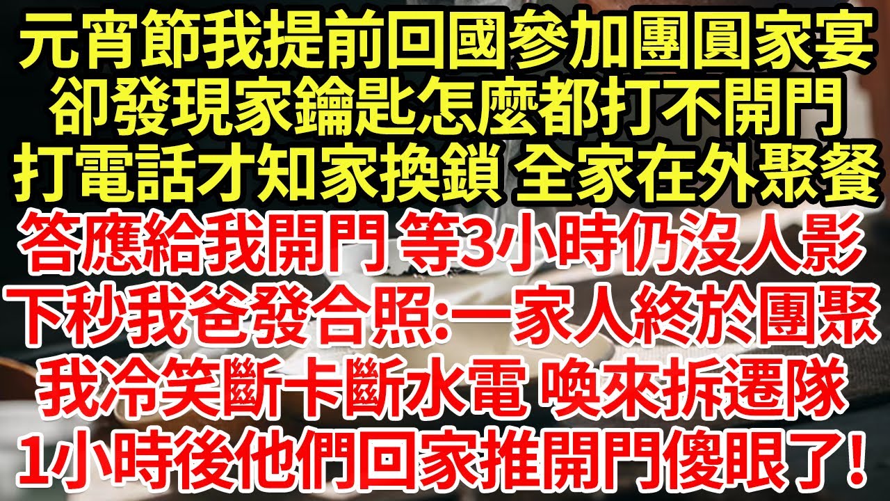 元宵節我提前回國參加團圓家宴，卻發現家鑰匙怎麼都打不開門，打電話才知家換鎖 全家在外聚餐，答應給我開門 等3小時仍沒人影，下秒我爸發合照:一家人終於團聚,我冷笑斷卡斷水電 喚來拆遷隊#為人處世#養老