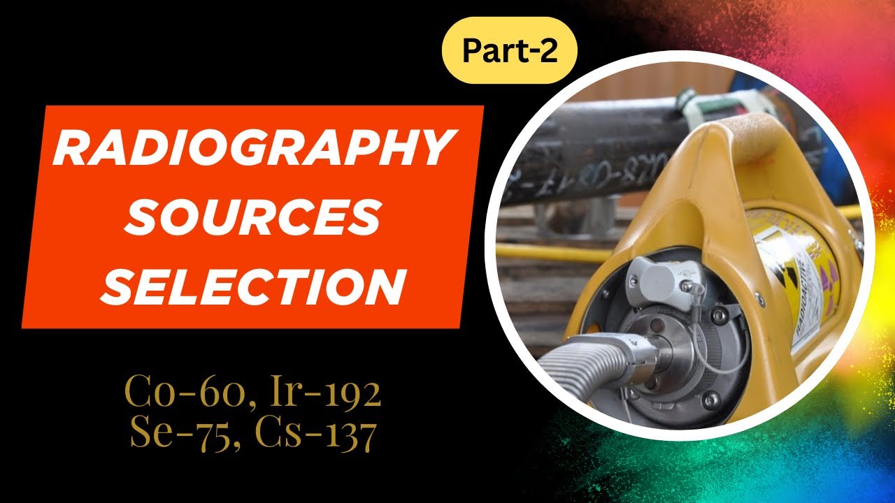 RT Sources selection & Application ll Co-60, Ir-192, Cs- 137 and Se-75, Part-2