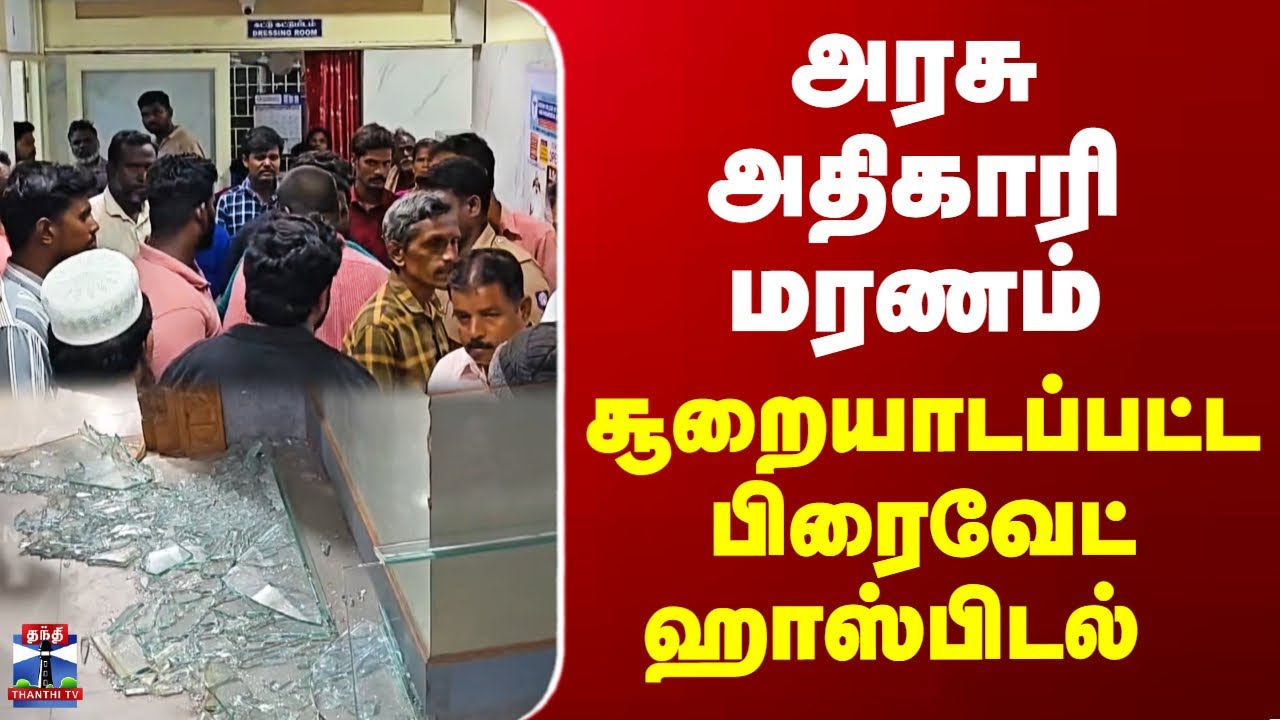 Private Hospital | அரசு அதிகாரி மரணம் - சூறையாடப்பட்ட பிரைவேட் ஹாஸ்பிடல்