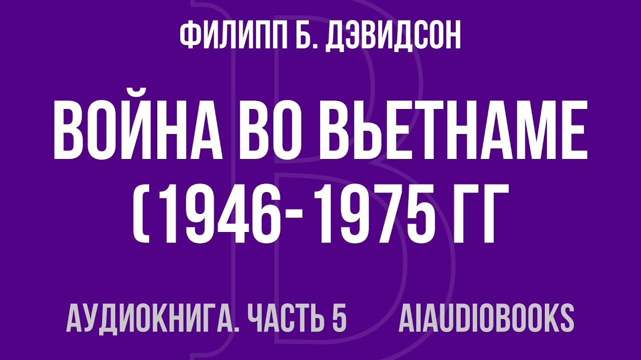 Филипп Б. Дэвидсон - Война во Вьетнаме (1946-1975 гг.) — Часть 5 из 5 | Аудиокнига