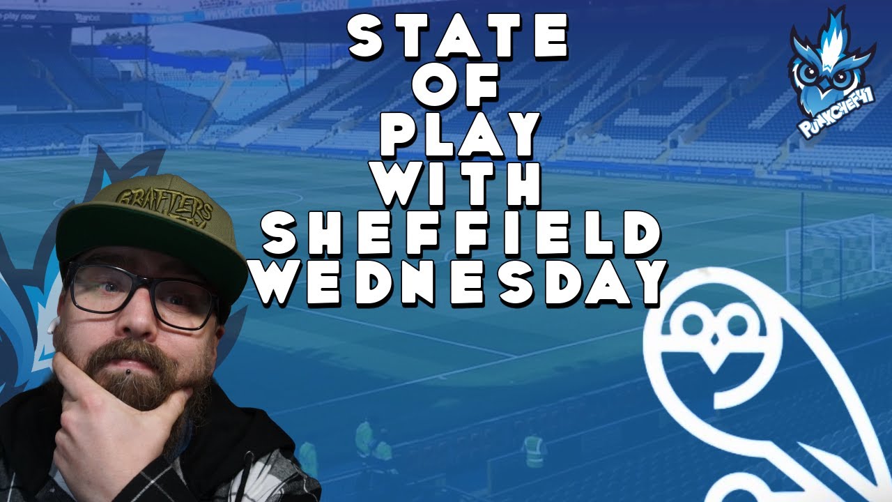 STATE OF PLAY WITH SHEFFIELD WEDNESDAY  (WHERE ARE WE AT)