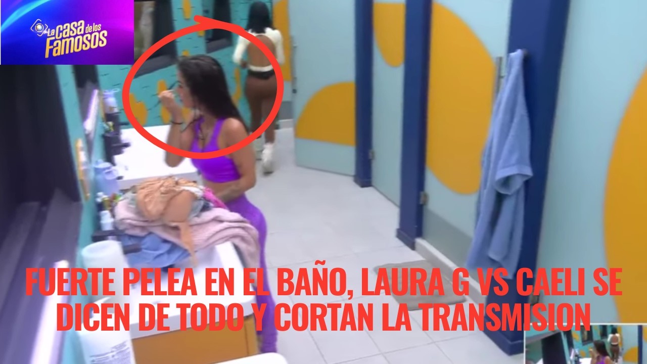 FUERTE PELEA EN EL BAÑO, LAURA G VS CAELI SE DICEN DE TODO Y CORTAN LA TRANSMISION EN LCDLF 6