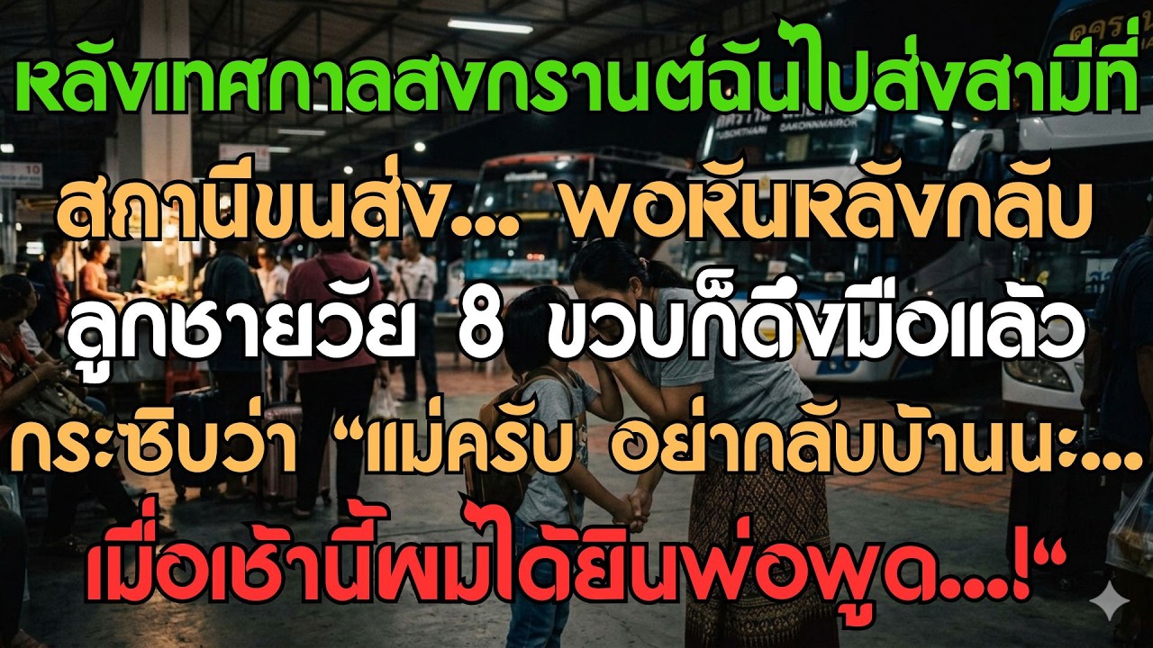 เทศกาลสงกรานต์ ฉันพาสามีไปส่งที่สถานีขนส่ง... พอหันหลังกลับ ลูกชายวัย 8 ขวบก็ดึงมือแล้วกระซิบ...
