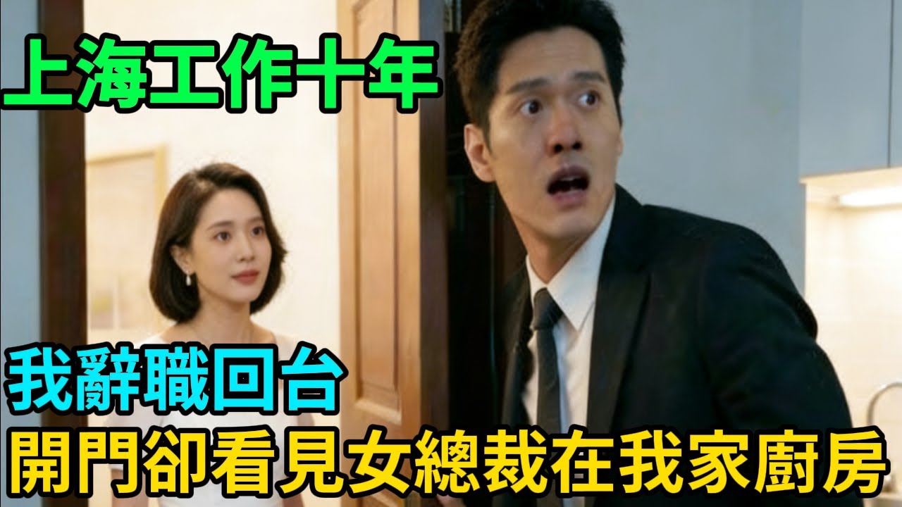 上海工作十年，我辭職回台，開門卻看見女總裁在我家廚房#人生經歷 #人生感悟 #感人故事 #情感 #故事#中老年#逆袭#爽文#反转 故事頻道 #故事分享
