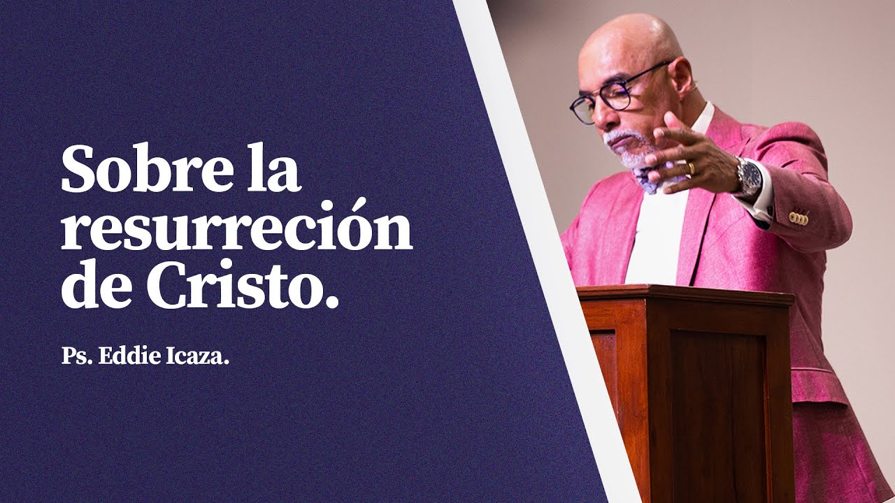Sobre la resurrección de Cristo | Ps. Eddie Icaza