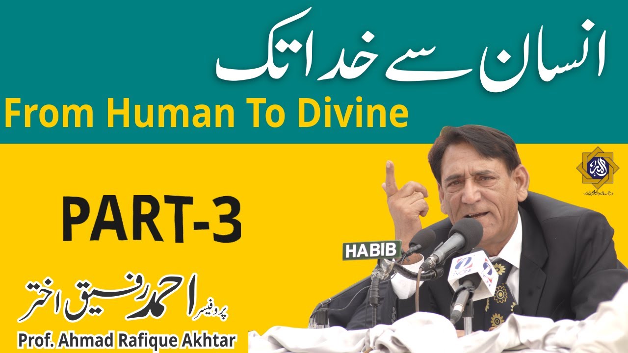 From Human to Divine Part 3- انسان سے خدا تک  Prof. Ahmad Rafique Akhtar