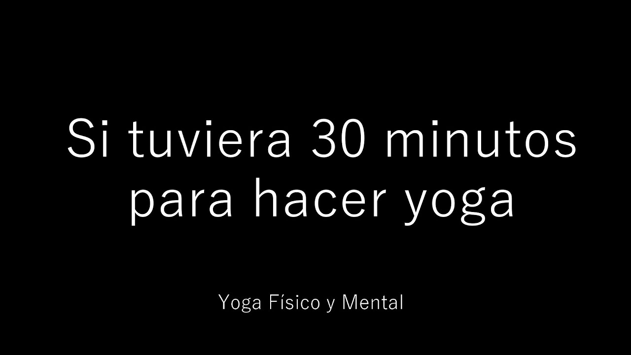 Yoga Físico y Mental: Si tuviera 30 minutos para hacer yoga