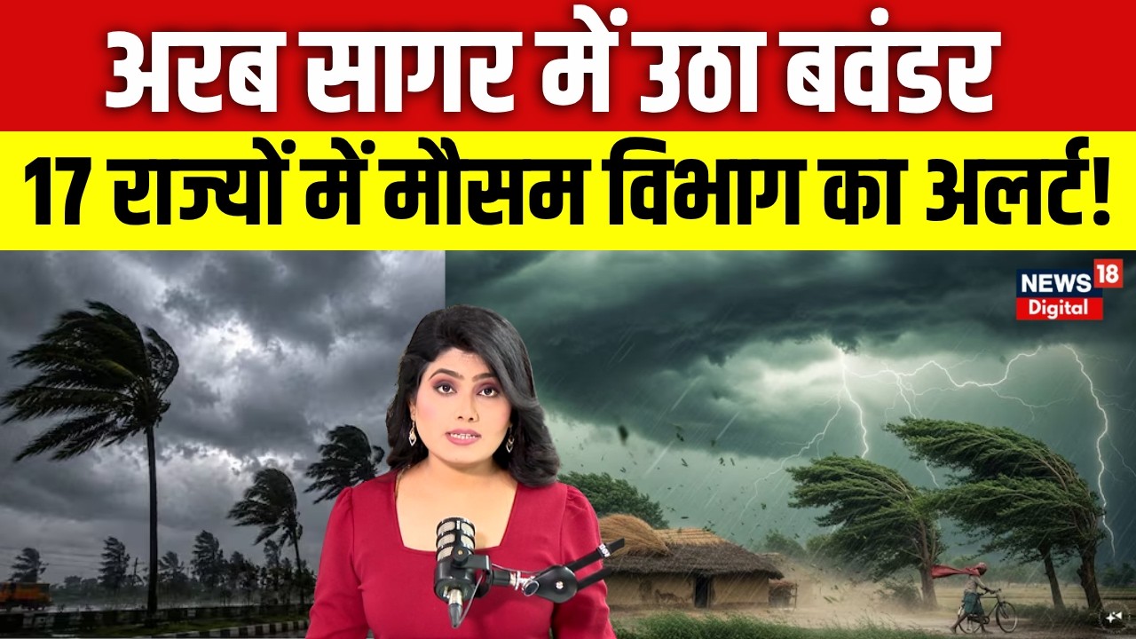 Weather Update : अरब सागर में उठा बवंडर, 17 राज्यों में मौसम विभाग का अलर्ट ! | IMD Alert | News18