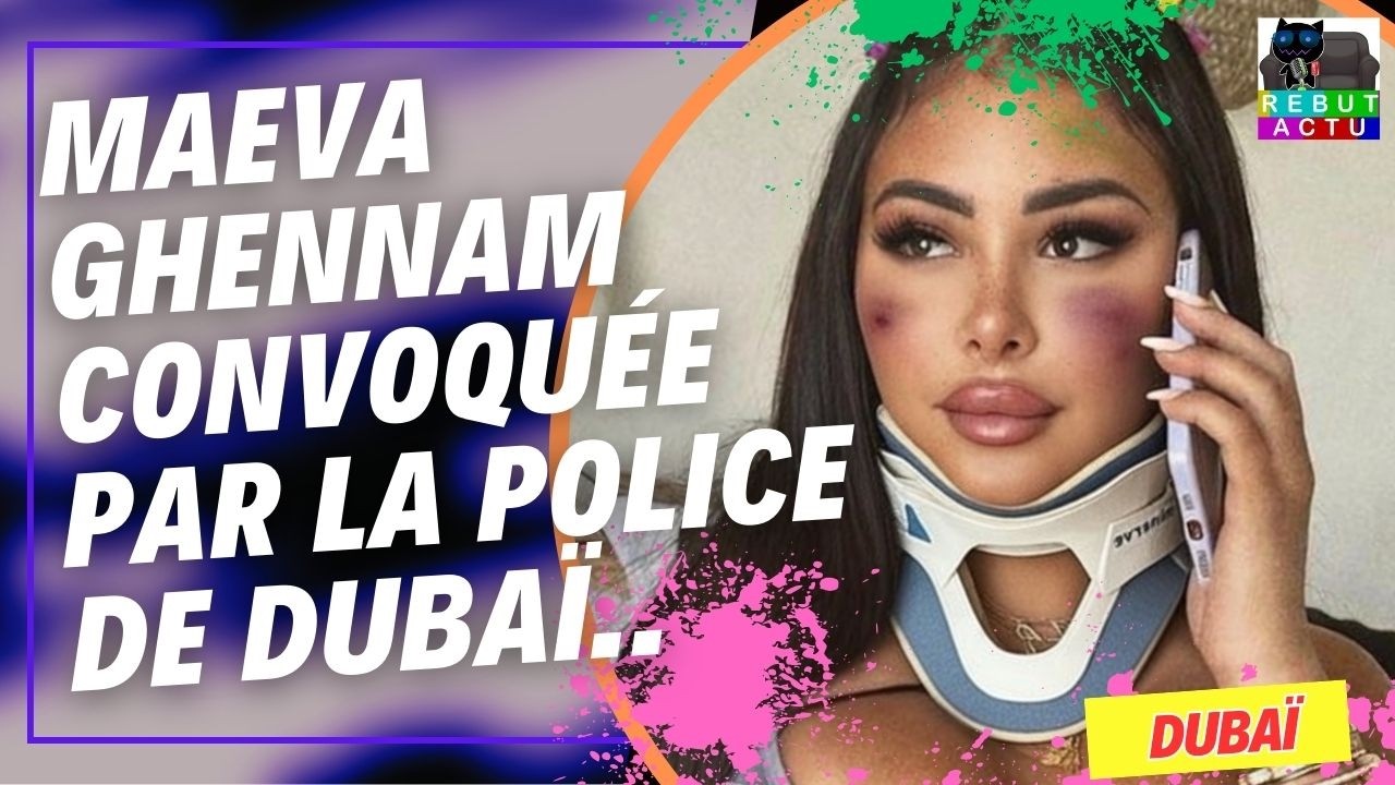 l'influenceuse Maeva Ghennam convoquée par la police de Dubaï après son appel au secours a la France
