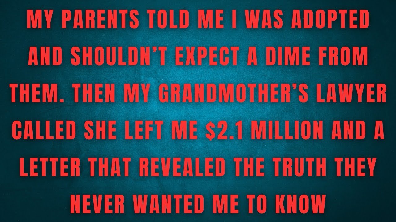 MY PARENTS TOLD ME I WAS ADOPTED AND SHOULDN'T EXPECT A DIME FROM THEM. THEN MY GRANDMOTHER'S 