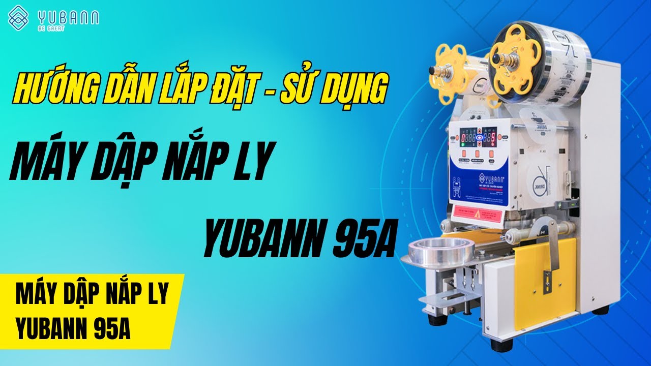 HƯỚNG DẪN LẮP ĐẶT VÀ SỬ DỤNG MÁY DẬP NẮP LY YUBANN YB-95A