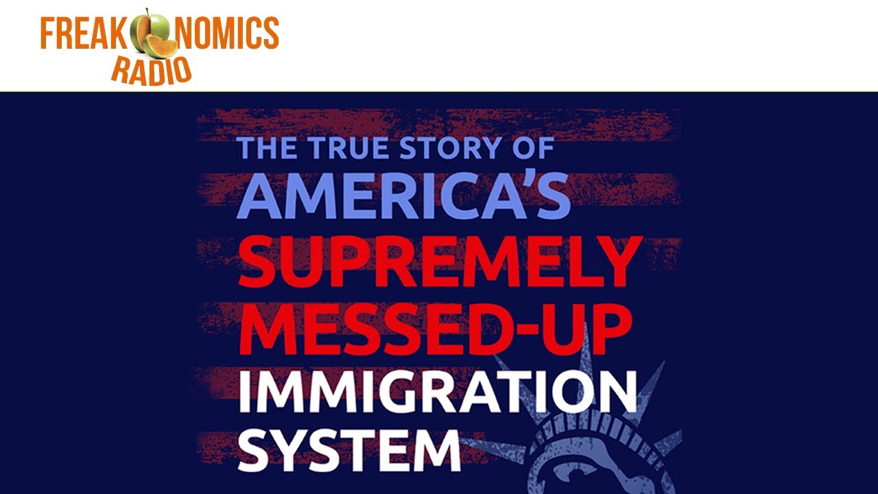 580. The True Story of America&rsquo;s Supremely Messed-Up Immigration System | Freakonomics Radio