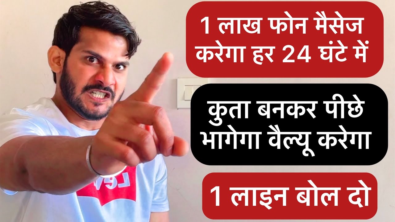 1 लाख फोन मैसेज करेगा हर 24 घंटे में कुता बनकर पीछे भागेगा वैल्यू करेगा 1 लाइन बोल दो फिर देखो जादू 