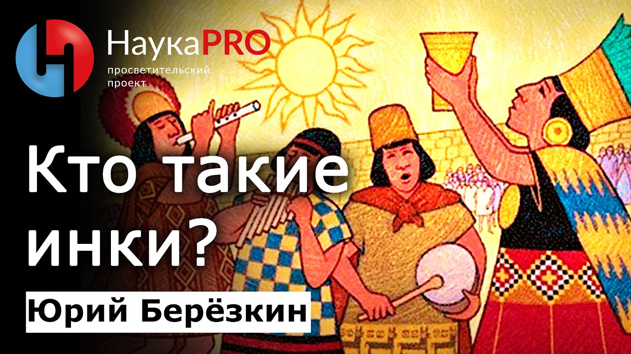 Инки: что о них реально известно? &ndash; Юрий Берёзкин | Империя инков | Тауантинсуйу | Научпоп