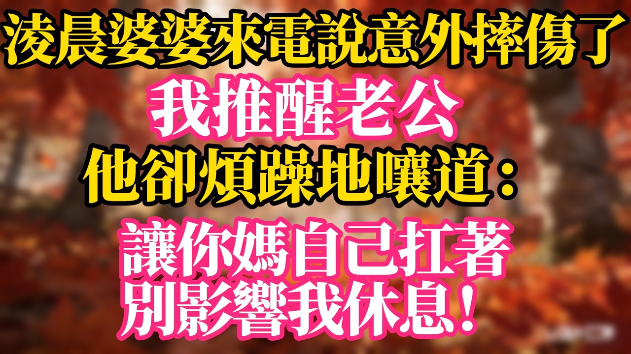 淩晨婆婆來電說意外摔傷了，我推醒老公，他卻煩躁地嚷道：“讓你媽自己扛著，別影響我休息！