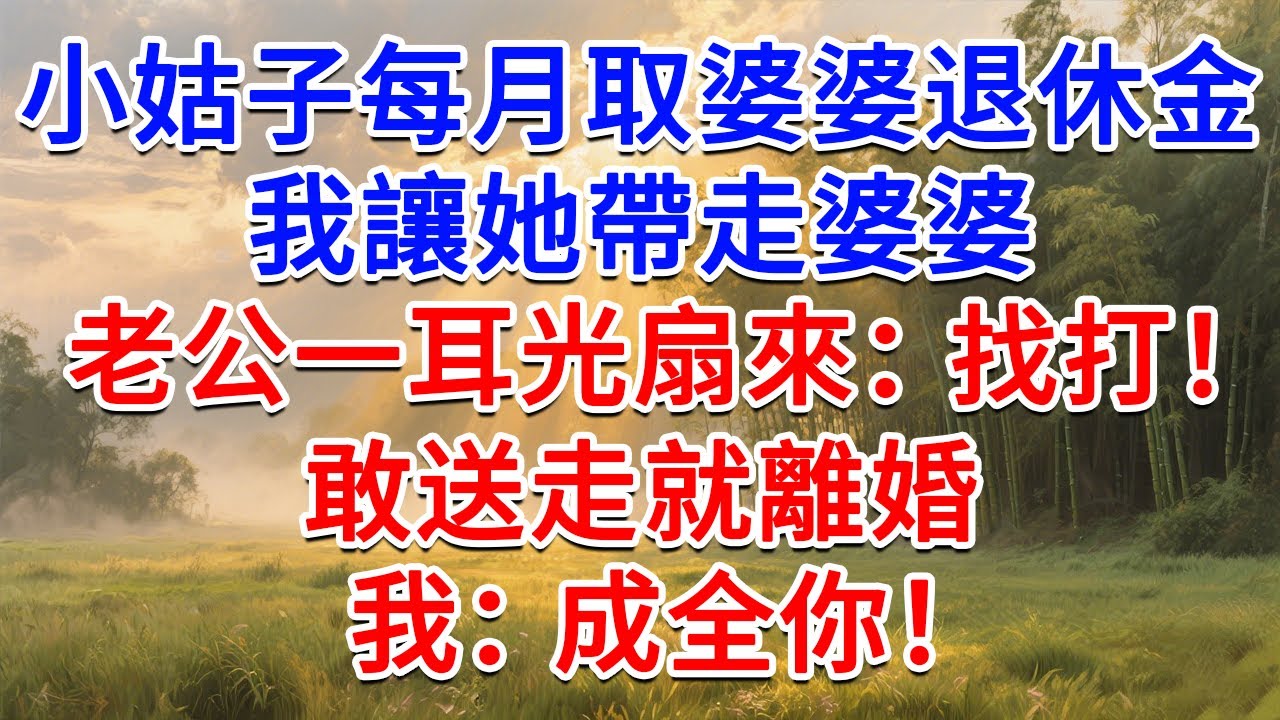 小姑子每月準時取婆婆退休金，我讓她帶走婆婆，老公一耳光扇來：找打！敢送走就離婚， 我：成全你！#為人處世 #生活經驗 #情感故事 #故事 #小說 #戀愛 #情感 #婚姻