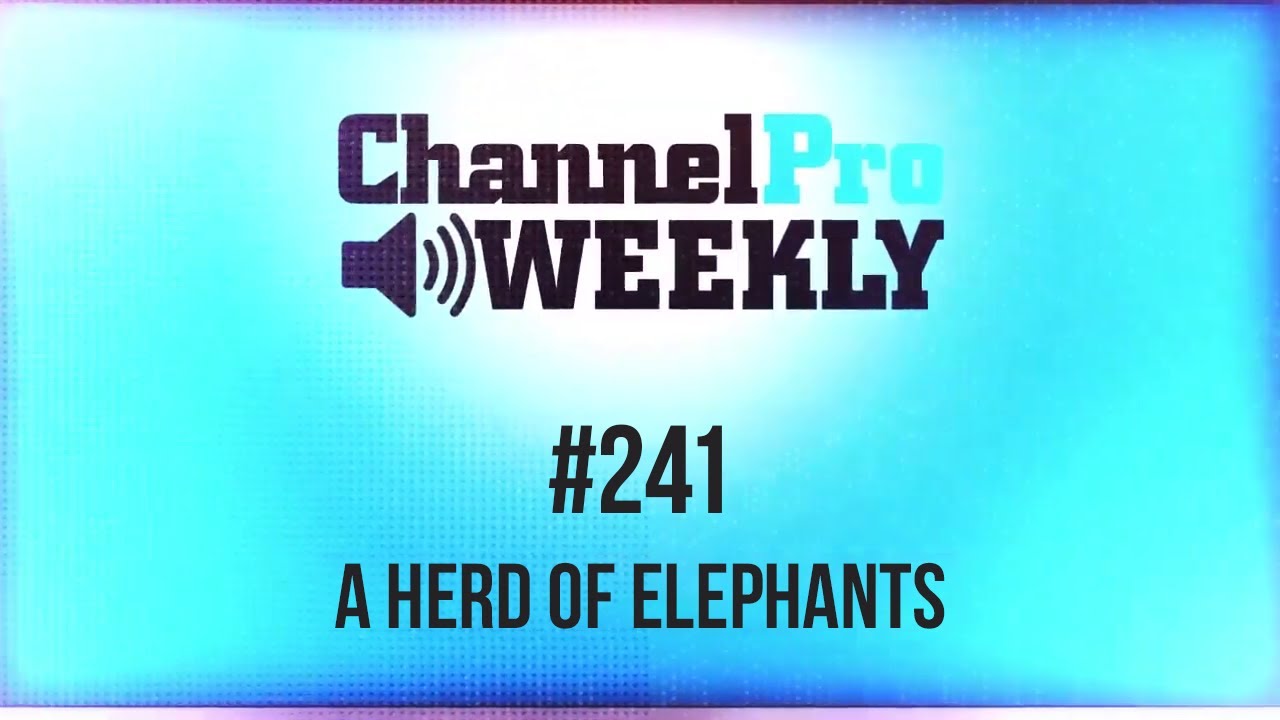 ChannelPro Weekly #241 - A Herd of Elephants
