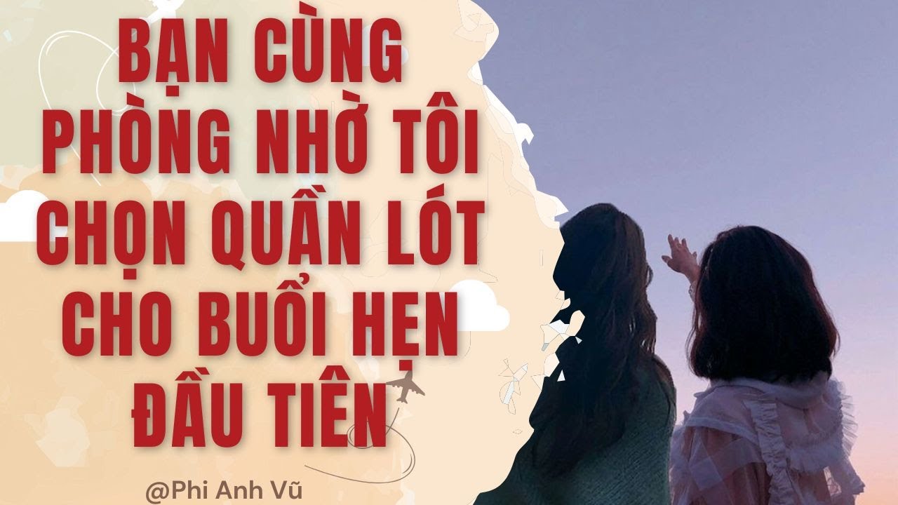 [Truyện Audio] Bạn Cùng Phòng Nhờ Tôi Chọn Quần Lót Cho Buổi Hẹn Đầu Tiên | Phi Anh Vũ