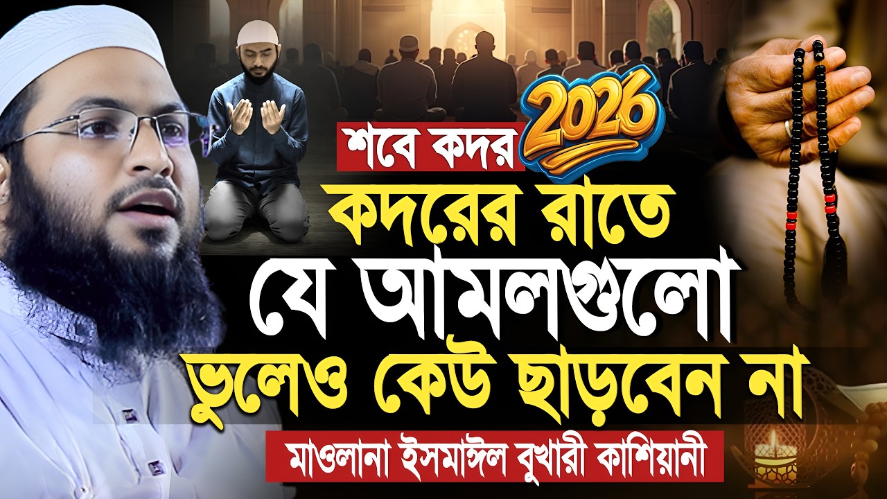 কদরের রাতে যে আমলগুলো ভুলেও ছাড়বেন না। মাওলানা ইসমাইল বুখারী কাশিয়ানী। Ismail Bukhari Kashiani Waz