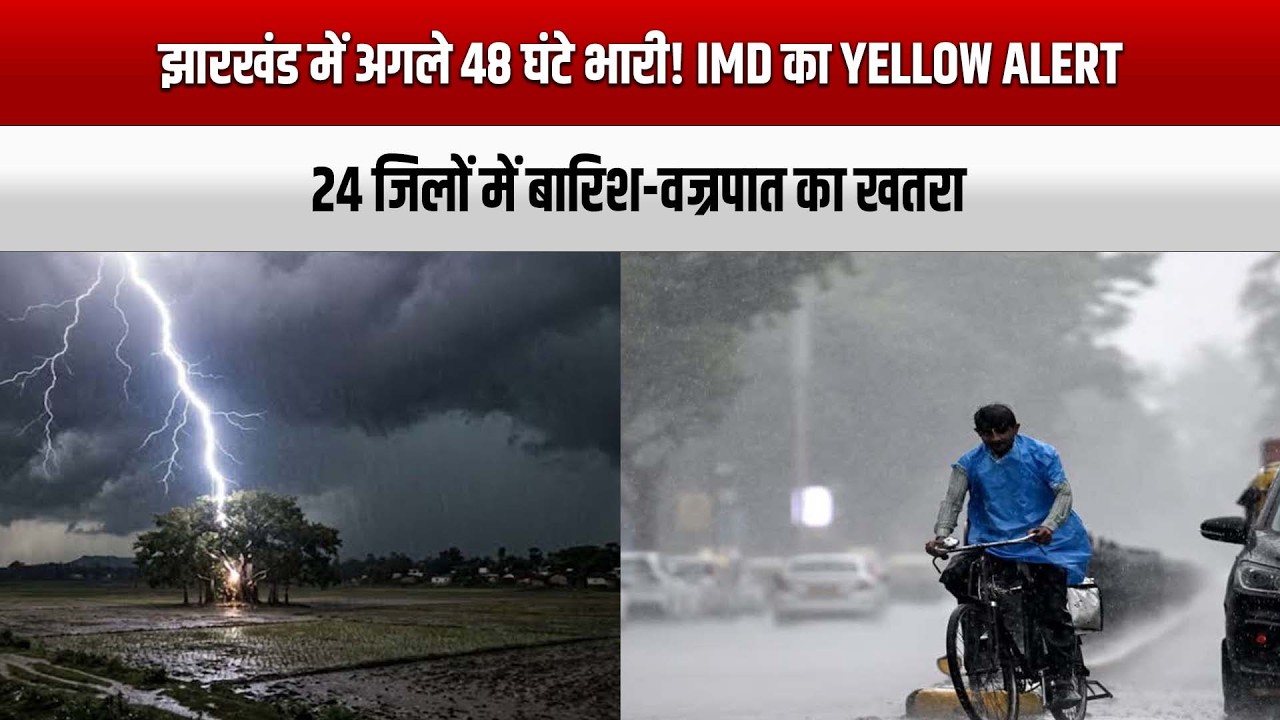 झारखंड में अगले 48 घंटे भारी! IMD का Yellow Alert, 24 जिलों में बारिश-वज्रपात का खतरा