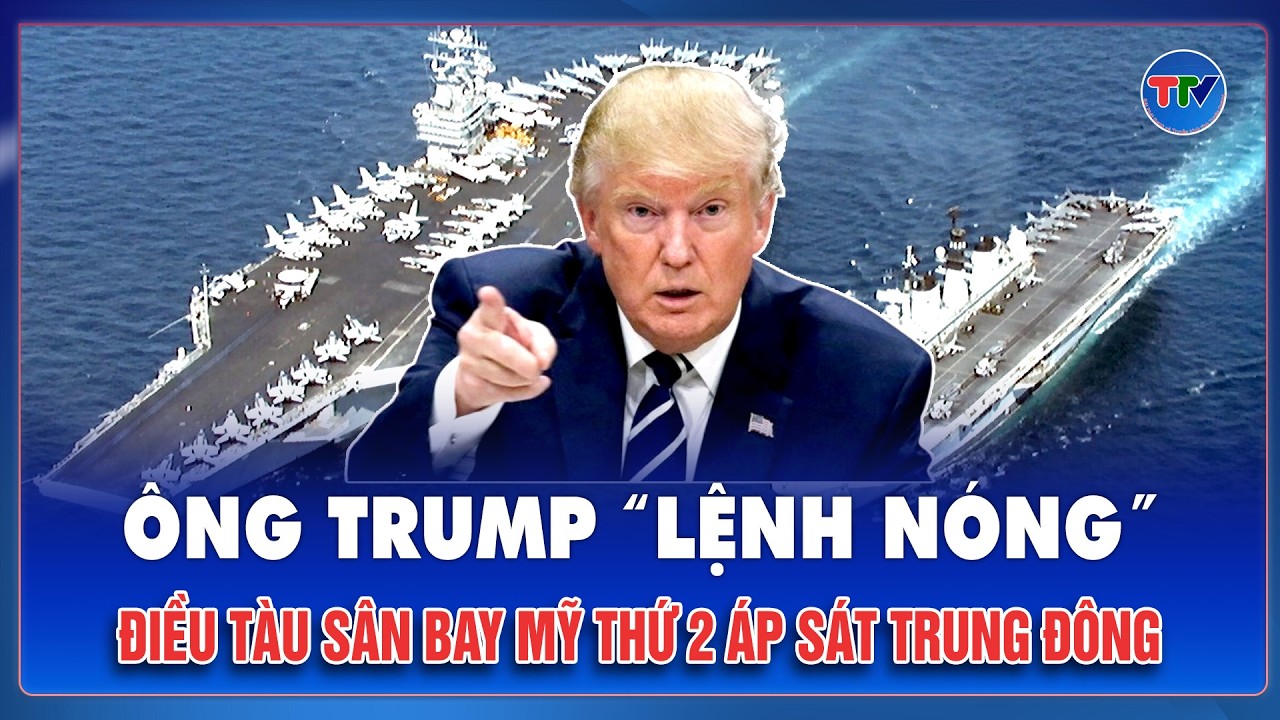 Ông Trump “lệnh nóng” điều tàu sân bay Mỹ thứ 2 áp sát Trung Đông giữa căng thẳng nóng rực với Iran
