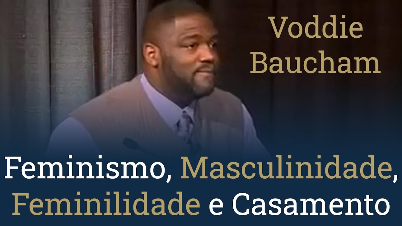 Feminismo, Masculinidade, Feminilidade e Casamento - Voddie Baucham