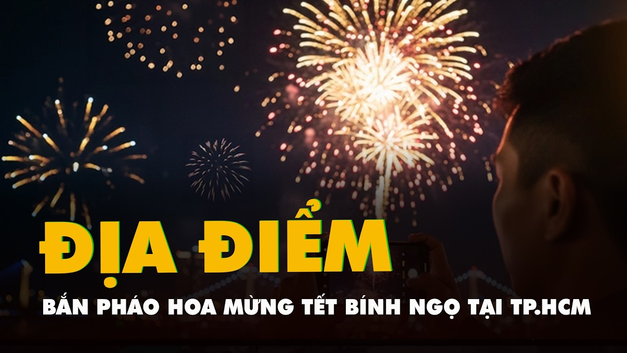 Chi tiết 17 điểm bắn ph&aacute;o hoa mừng Tết B&iacute;nh Ngọ 2026 tại TP.HCM