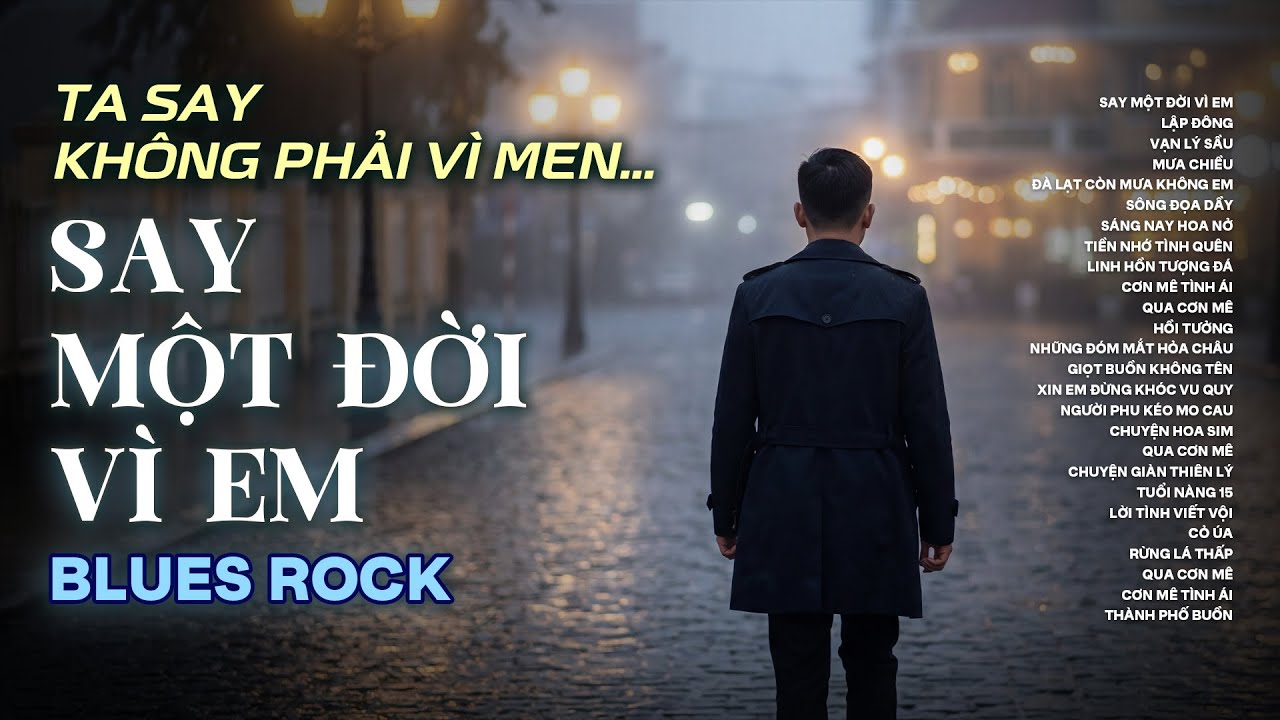 SAY MỘT ĐỜI VÌ EM | NHẠC BLUES ROCK BUỒN HOT TIKTOK HAY NHẤT | TA SAY KHÔNG PHẢI VÌ MEN...