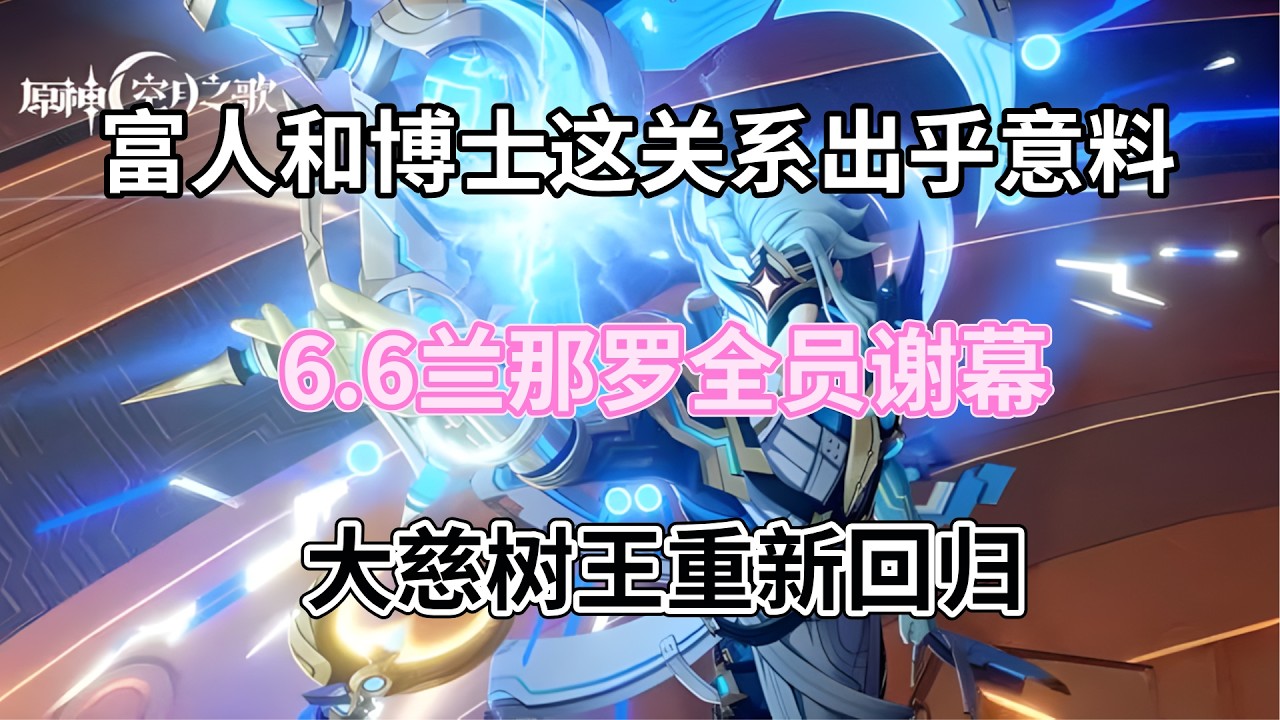（原神）富人和博士这关系出乎意料，6.6兰那罗全员谢幕，大慈树王重新回归