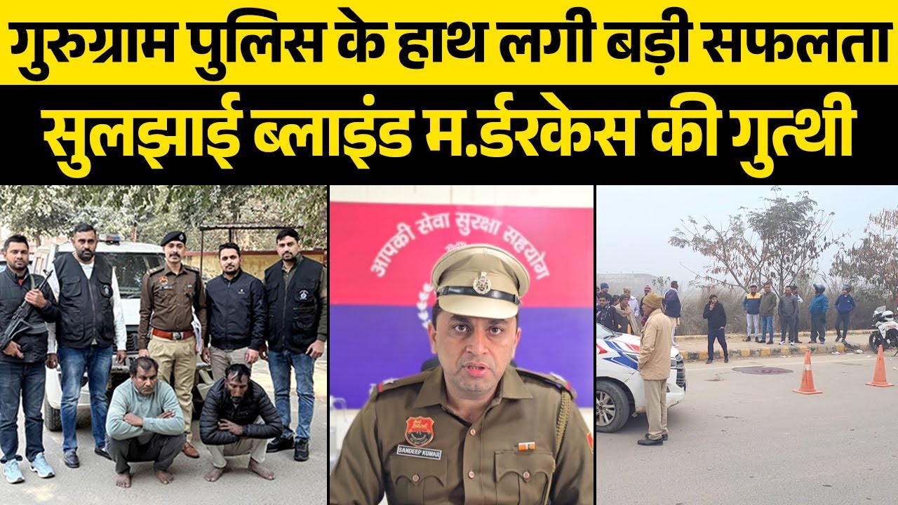 गुरुग्राम पुलिस ने सुलझाई ब्लाइंड म.र्डर केस की गुत्थी, दो गिरफ्तार, अन्य आरोपियों की तलाश जारी