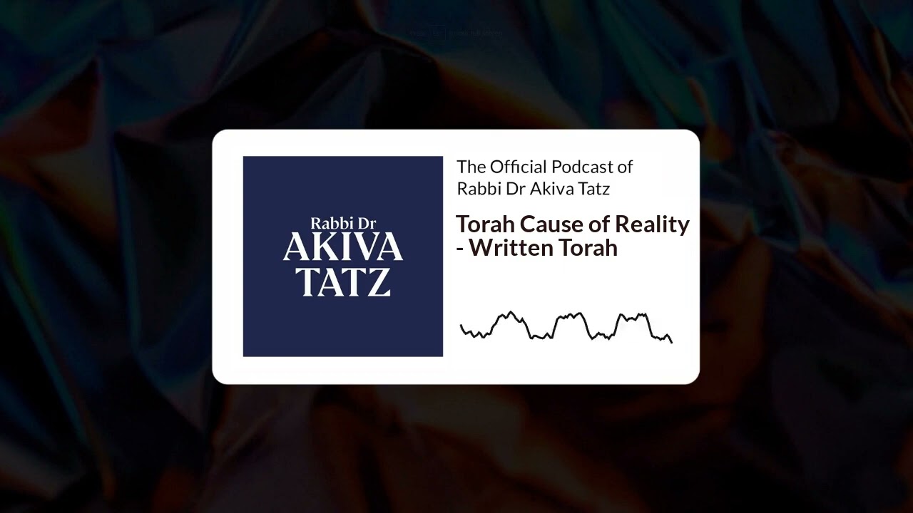 Torah Cause of Reality - Written Torah| The Official Podcast of Rabbi Dr Akiva Tatz