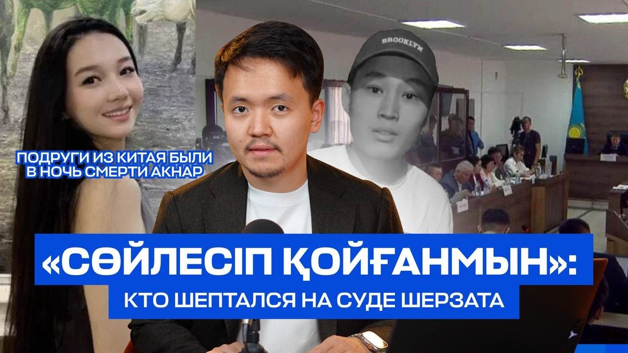 Смерть Акнар: алкоголь и подруги из Китая в ночь смерти. Кто шептался на суде Шерзата?