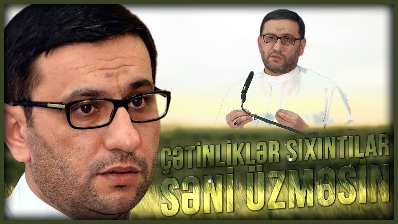Çətinliklər sıxıntılar səni üzməsin - Hacı Şahin - Çətinlik və Sıxıntılar