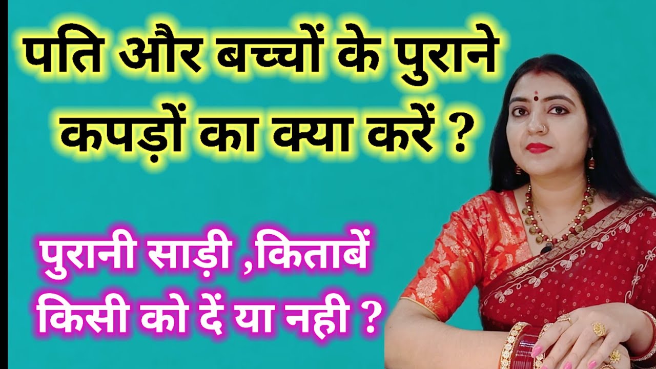 पति और बच्चों के पुराने कपड़ों का क्या करें ?/पुरानी साड़ी ,किताबें किसी को दें या नही ?