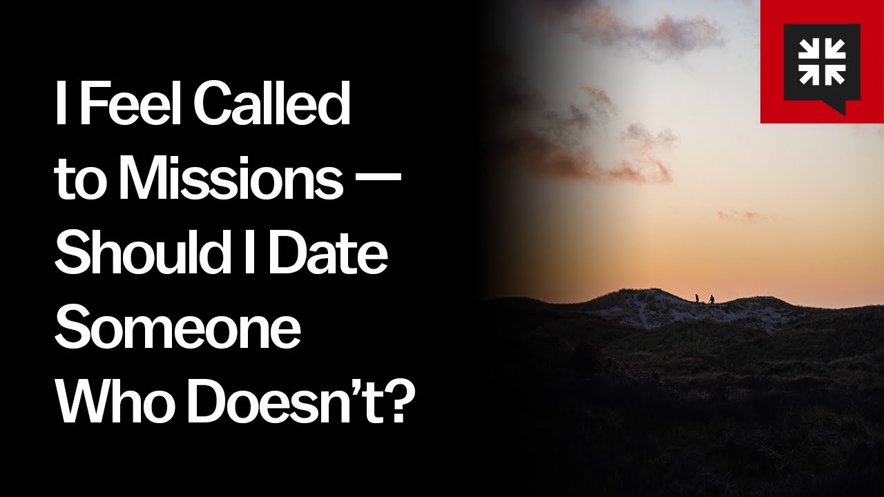 I Feel Called to Missions &mdash; Should I Date Someone Who Doesn&rsquo;t?