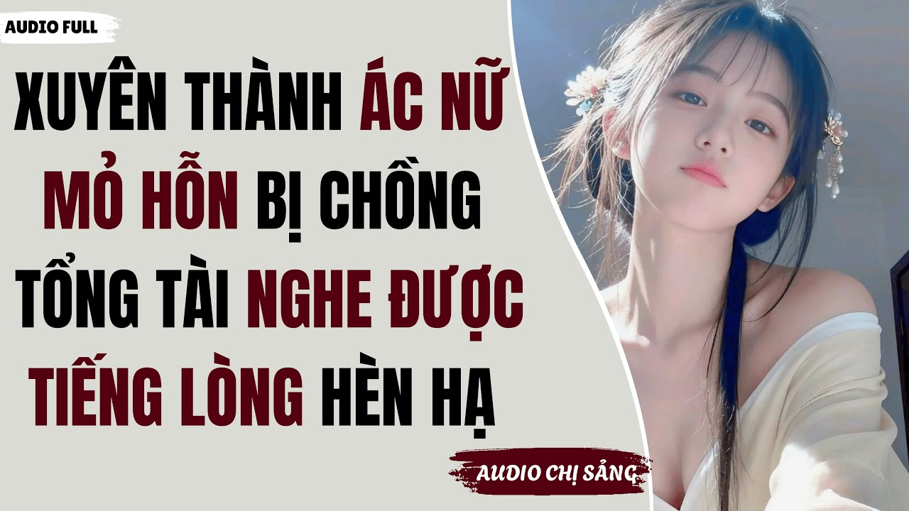 [ Full ] Xuyên Thành Ác Nữ Mỏ Hỗn Bị Tổng Tài Nghe Được Tiếng Lòng Hèn Hạ #truyenaudio #audio