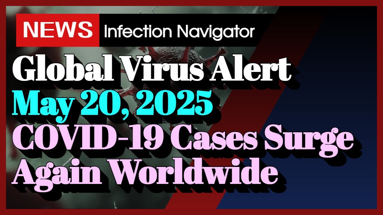 [NEWS] Global Virus Alert May 20, 2025 COVID-19 Cases Surge Again Worldwide