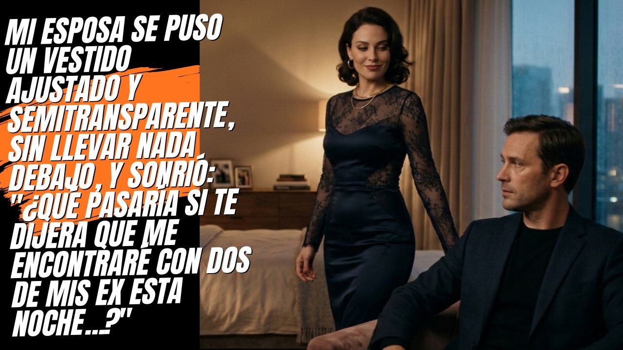 Se vistió para sorprenderme, me miró a los ojos y dijo que se encontraría con dos ex.