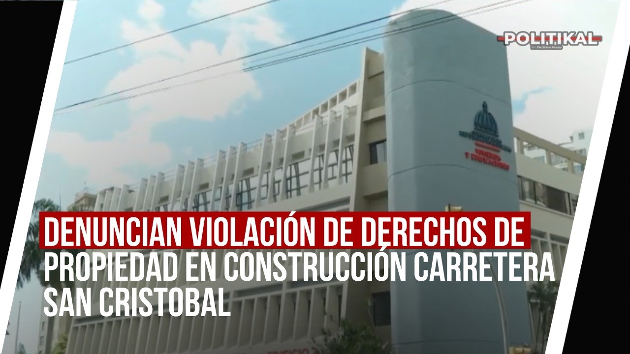 DENUNCIAN VIOLACIÓN DE DERECHOS DE PROPIEDAD EN CONSTRUCCIÓN CARRETERA SAN CRISTOBAL